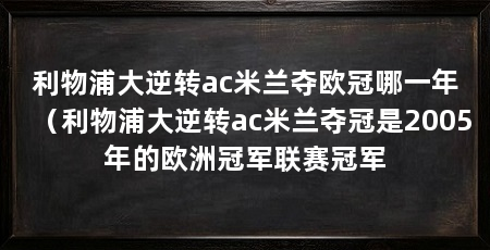 利物浦大逆转ac米兰夺欧冠哪一年(利物浦大逆转ac米兰夺冠是2005年的欧洲冠军联赛冠军