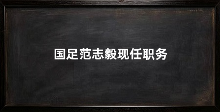 国足范志毅现任职务