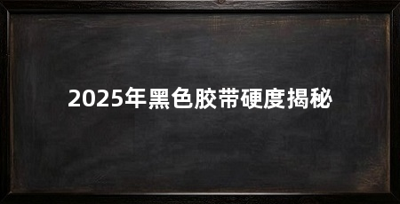 2025年黑色胶带硬度揭秘