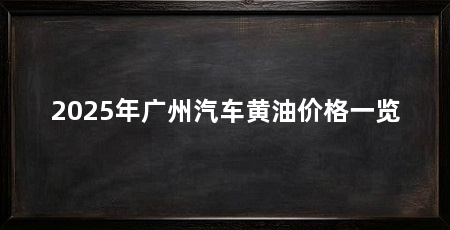 2025年广州汽车黄油价格一览