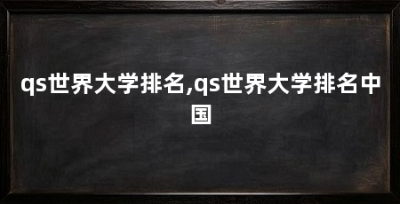 qs世界大学排名,qs世界大学排名中国