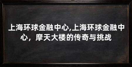 上海环球金融中心,上海环球金融中心,摩天大楼的传奇与挑战
