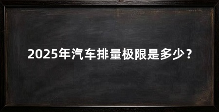 2025年汽车排量极限是多少?