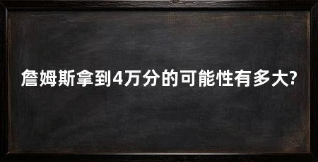 詹姆斯拿到4万分的可能性有多大?