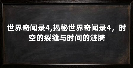 世界奇闻录4,揭秘世界奇闻录4，时空的裂缝与时间的涟漪