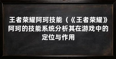 王者荣耀阿珂技能(《王者荣耀》阿珂的技能系统分析其在游戏中的定位与作用