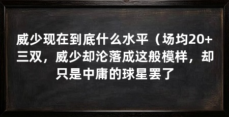 威少现在到底什么水平(场均20+三双,威少却沦落成这般模样,却只是中庸的球星罢了