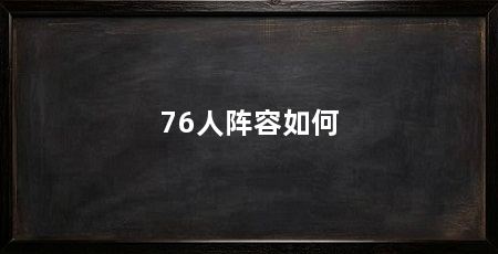 76人阵容如何