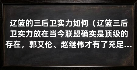 辽篮的三后卫实力如何(辽篮三后卫实力放在当今联盟确实是顶级的存在,郭艾伦、赵继伟才有了充足机会