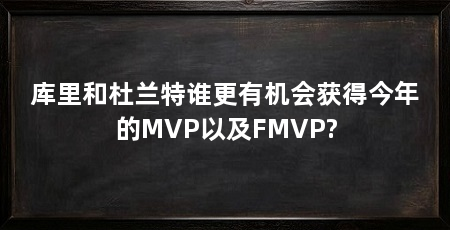 库里和杜兰特谁更有机会获得今年的MVP以及FMVP?
