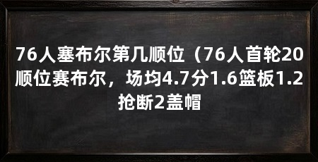 76人塞布尔第几顺位（76人首轮20顺位赛布尔，场均4.7分1.6篮板1.2抢断2盖帽