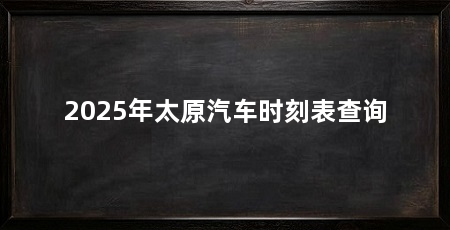 2025年太原汽车时刻表查询