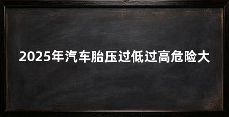 2025年汽车胎压过低过高危险大