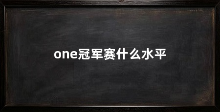 one冠军赛什么水平