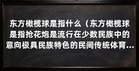 东方橄榄球是指什么(东方橄榄球是指抢花炮是流行在少数民族中的意向极具民族特色的民间传统体育项目
