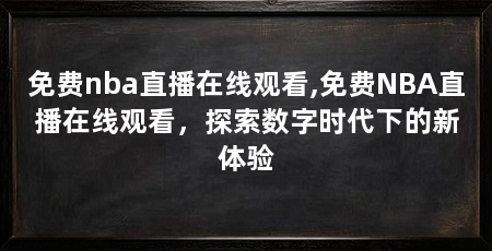 免费nba直播在线观看,免费NBA直播在线观看，探索数字时代下的新体验