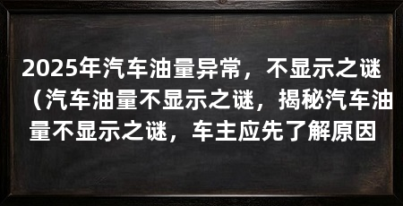2025年汽车油量异常，不显示之谜（汽车油量不显示之谜，揭秘汽车油量不显示之谜，车主应先了解原因