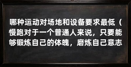 哪种运动对场地和设备要求最低(慢跑对于一个普通人来说,只要能够锻炼自己的体魄,磨炼自己意志