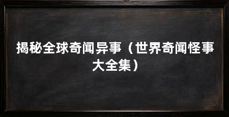 揭秘全球奇闻异事（世界奇闻怪事大全集）
