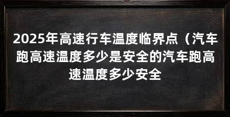2025年高速行车温度临界点（汽车跑高速温度多少是安全的汽车跑高速温度多少安全