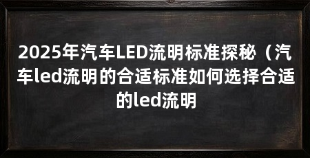 2025年汽车LED流明标准探秘（汽车led流明的合适标准如何选择合适的led流明
