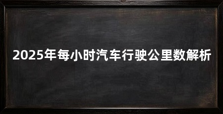 2025年每小时汽车行驶公里数解析