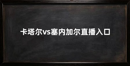 卡塔尔vs塞内加尔直播入口