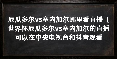 厄瓜多尔vs塞内加尔哪里看直播（世界杯厄瓜多尔vs塞内加尔的直播可以在中央电视台和抖音观看
