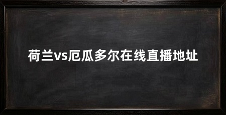 荷兰vs厄瓜多尔在线直播地址