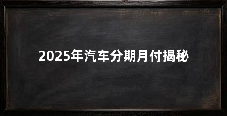 2025年汽车分期月付揭秘
