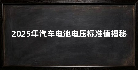 2025年汽车电池电压标准值揭秘