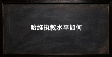 哈维执教水平如何