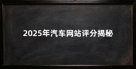 2025年汽车网站评分揭秘