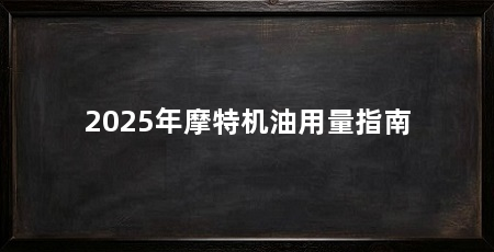 2025年摩特机油用量指南