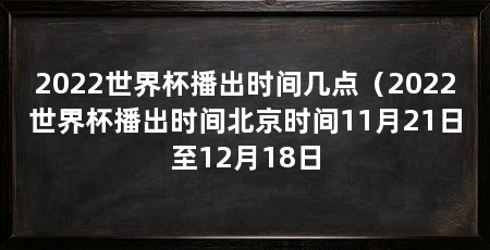 2022世界杯播出时间几点（2022世界杯播出时间北京时间11月21日至12月18日
