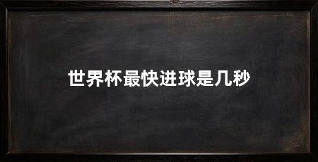 世界杯最快进球是几秒
