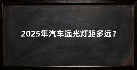 2025年汽车远光灯距多远?