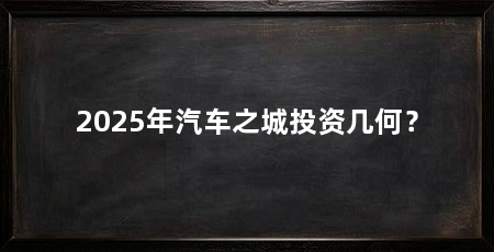 2025年汽车之城投资几何?