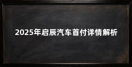 2025年启辰汽车首付详情解析