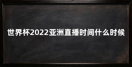 世界杯2022亚洲直播时间什么时候