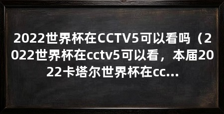 2022世界杯在CCTV5可以看吗（2022世界杯在cctv5可以看，本届2022卡塔尔世界杯在cctv5可以看