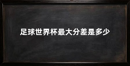 足球世界杯最大分差是多少