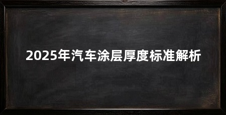 2025年汽车涂层厚度标准解析