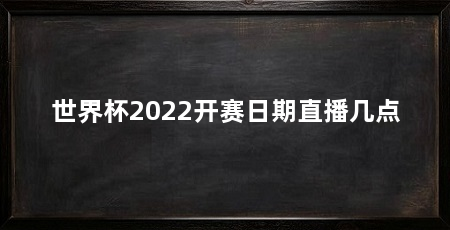 世界杯2022开赛日期直播几点