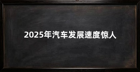 2025年汽车发展速度惊人