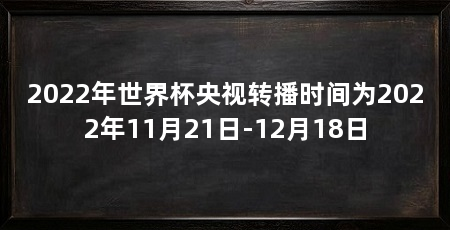 2022年世界杯央视转播时间为2022年11月21日-12月18日
