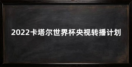 2022卡塔尔世界杯央视转播计划