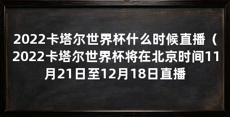 2022卡塔尔世界杯什么时候直播(2022卡塔尔世界杯将在北京时间11月21日至12月18日直播