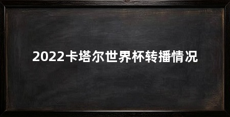 2022卡塔尔世界杯转播情况