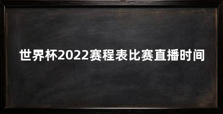 世界杯2022赛程表比赛直播时间